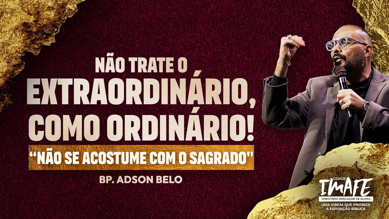 NÃO TRATE O EXTRAORDINÁRIO, COMO ORDINÁRIO! | BISPO ADSON BELO