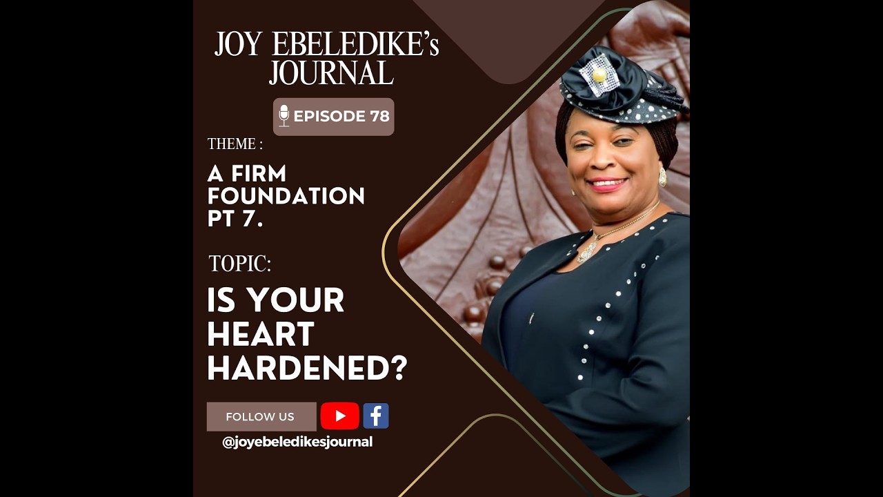 JOY EBELEDIKE'S JOURNAL - EPISODE 78  - TOPIC: IS YOUR HEART HARDENED