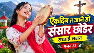 एकदिन त जाने हो संसार छोडेर | Yek Din Ta Jane Ho | Sachai Bhajan | Bhajan 22 | Christian bhajan