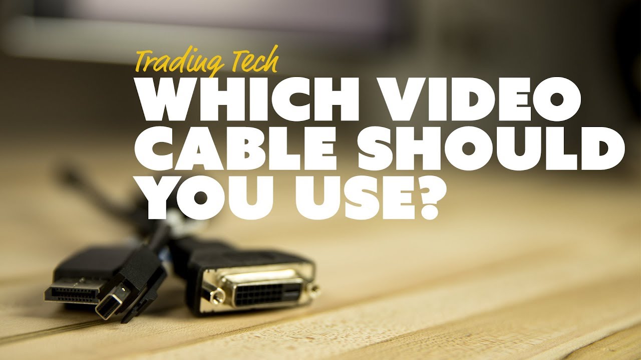Trading Tech: Which Video Cable Should You Use? HDMI vs DisplayPort vs ...