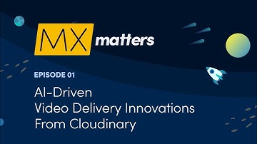 AI-Driven Video Delivery Innovations from Cloudinary - MX Matters Episode #1