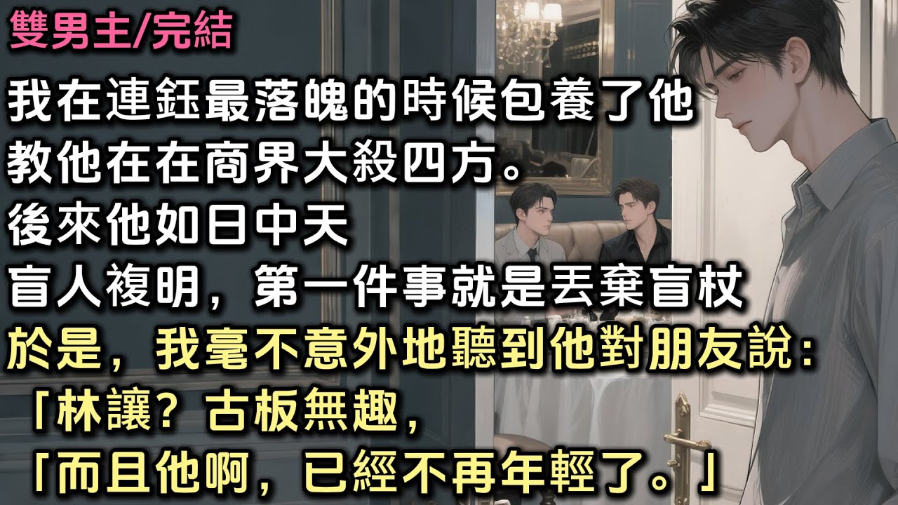 我在連鈺最落魄的時候包養了他。教他在談判桌上以退為進，在商界大殺四方。後來他如日中天。盲人複明，第一件事就是丟棄盲杖。於是，我毫不意外地聽到他對朋友說：「林讓？古板無趣，而且他已經不再年輕了」