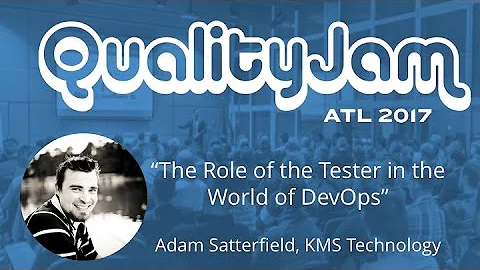 Quality Jam 2017: Adam Satterfield "Role of QA in ...