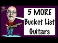 5 MORE Bucket List Guitars