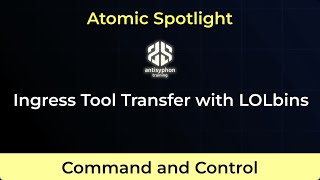 Atomic Spotlight: Ingress Tool Transfer with LOLbins | Carrie Roberts