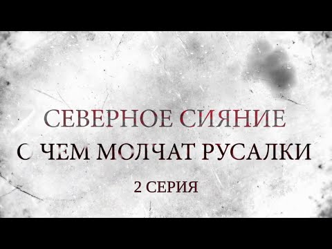 Видео: СЕВЕРНОЕ СИЯНИЕ 5. О ЧЁМ МОЛЧАТ РУСАЛКИ. 2 Серия. Мистический Детектив. Лучшие Детективы