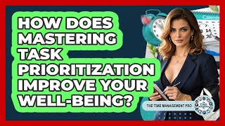 How Does Mastering Task Prioritization Improve Your Well-being? - The Time Management Pro