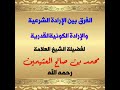 الفرق بين الإرادة الشرعية والإرادة الكونية القدرية للشيخ محمد بن صالح العثيمين رحمه الله تعالى