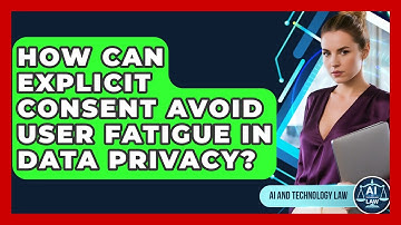 How Can Explicit Consent Avoid User Fatigue In Data Privacy? - AI and Technology Law