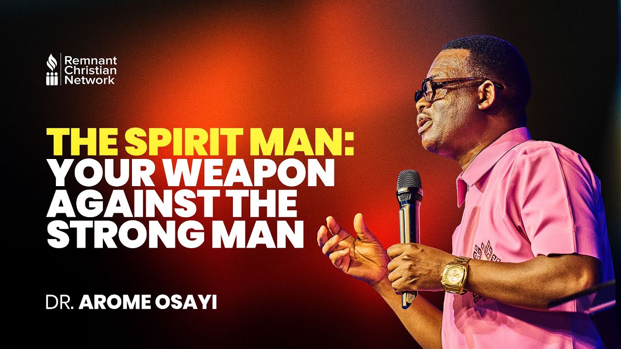 THE SPIRIT MAN: YOUR WEAPON AGAINST THE STRONG MAN - DR. AROME OSAYI
