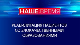 Реабилитация пациентов со злокачественными образованиями | Наше время