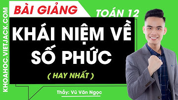 Khái niệm về số phức - Toán học 12 - Thầy Vũ Văn Ngọc (HAY NHẤT)