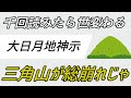 三角山、総崩れとなりて、ひっくり返りますのじゃ。【大日月地神示 後巻 六十八】