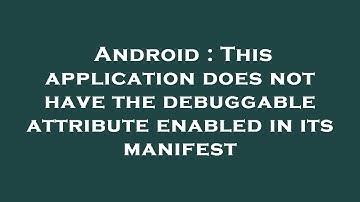 Android : This application does not have the debuggable attribute enabled in its manifest