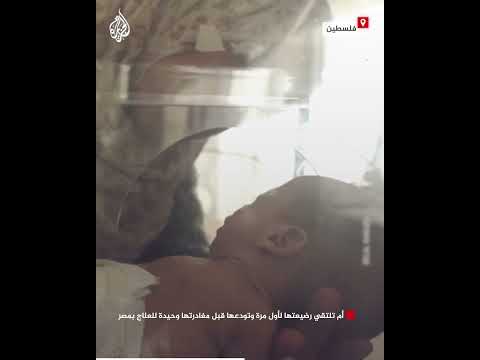 فلسطين.. أم تلتقي رضيعتها لأول مرة وتودعها قبل مغادرتها وحيدة للعلاج في مصر