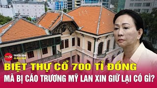Vì sao bị cáo Trương Mỹ Lan xin giữ lại căn biệt thự cổ 700 tỉ đồng ở TP.HCM? Tin24h