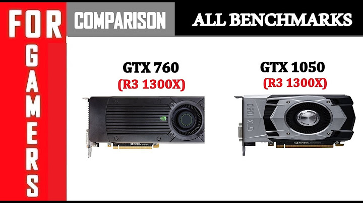 So sánh gtx 760 vs gtx 1050 năm 2024