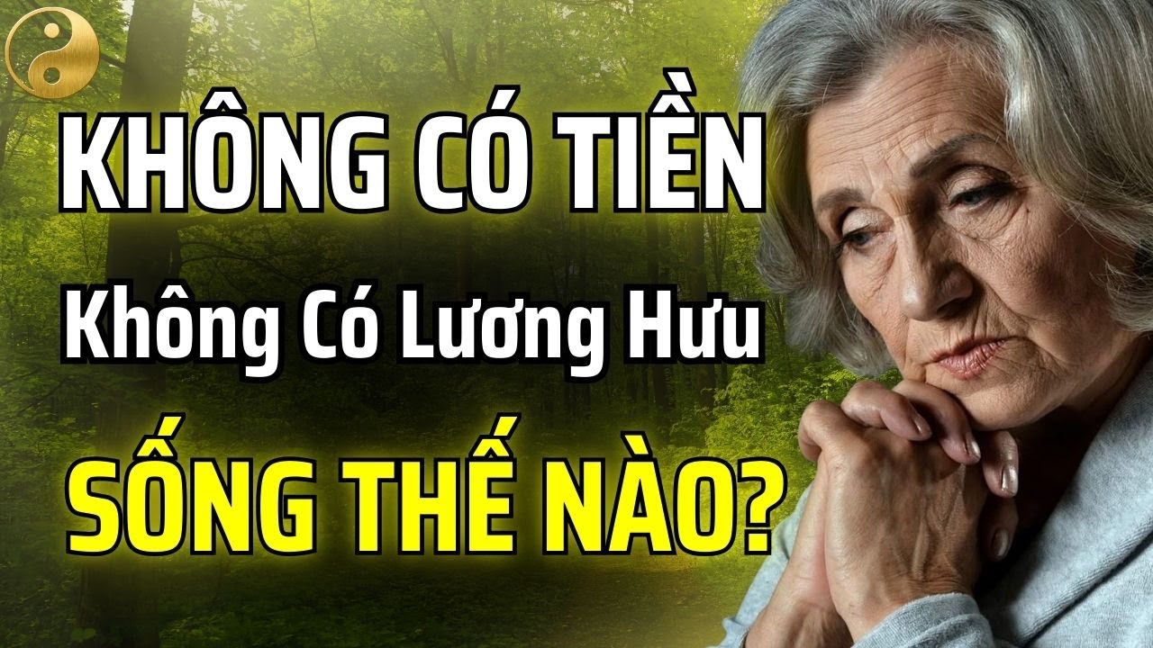 KHÔNG CÓ TIỀN, KHÔNG CÓ LƯƠNG HƯU TUỔI GIÀ NÊN SỐNG THẾ NÀO? | TÂM SỰ CỔ NHÂN