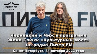 картинка: 2023. ЧЕРНЕЦКИЙ и ЧИЖ в программе Жени Глюкк «Культурный мост» на Радио ПИТЕР FM (31.10.2023)