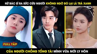 Nữ Bác Sĩ Hết Lòng Cứu Người Không Ngờ Đó Lại Là Trà Xanh Của Chồng Cũ Mình | review phim hay