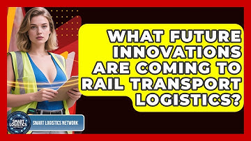 What Future Innovations Are Coming To Rail Transport Logistics? - Smart Logistics Network