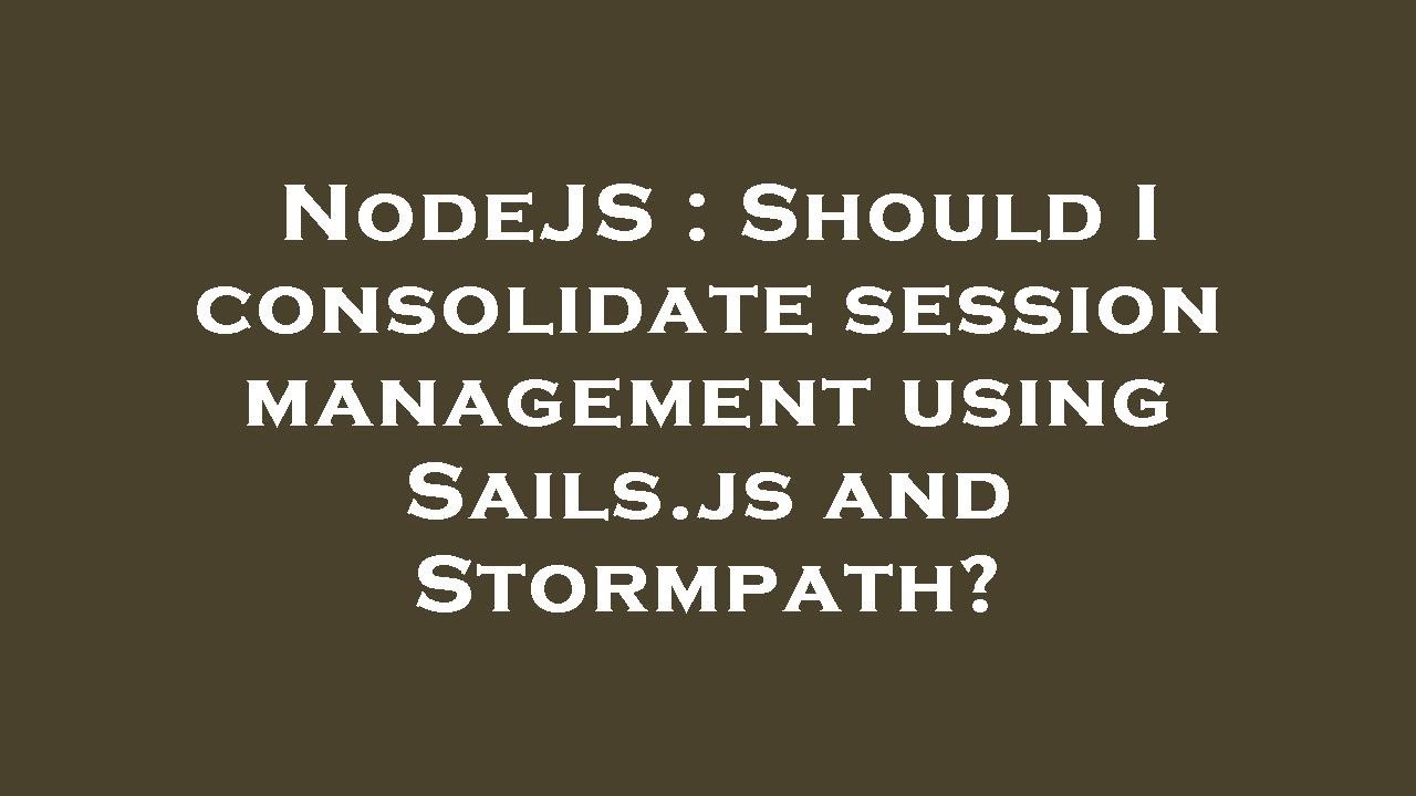 Nodejs should i consolidate session management using sails js and
