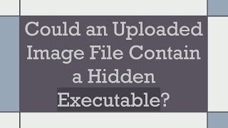Could an Uploaded Image File Contain a Hidden Executable