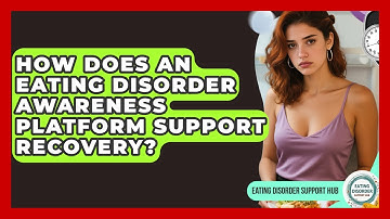 How Does an Eating Disorder Awareness Platform Support Recovery? | Eating Disorder Support Hub