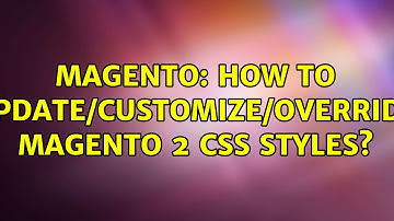 Magento: How to update/customize/override Magento 2 css styles? (3 Solutions!!)