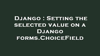 Django : Setting the selected value on a Django forms.ChoiceField