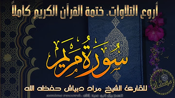 سورة مَريَم كاملة خَتمة القرآن الكريم كاملا المقرئ الشيخ مراد دبياش حفظه الله  Surat Maryam