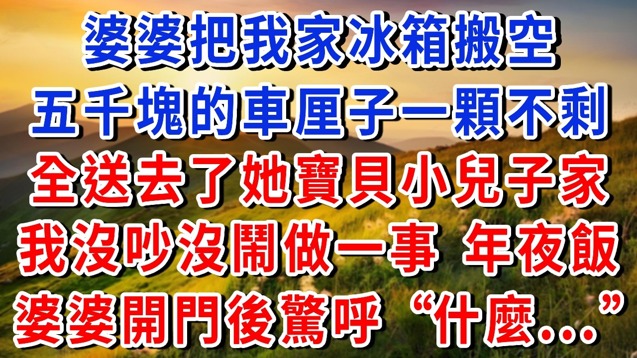 婆婆把我家冰箱搬了個空，連我花五千塊買的車厘子都沒落下，全送去了她寶貝小兒子家，我沒吵沒鬧做一事，年夜飯那天，婆婆開門後驚呼：“什麼.......”#書婷說故事#為人處世#生活經驗#情感故事