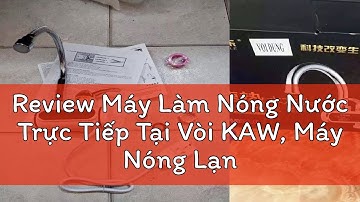 Review Máy Làm Nóng Nước Trực Tiếp Tại Vòi KAW, Máy Nóng Lạnh Trực Tiếp, Vòi Nước Nóng Trực Tiếp
