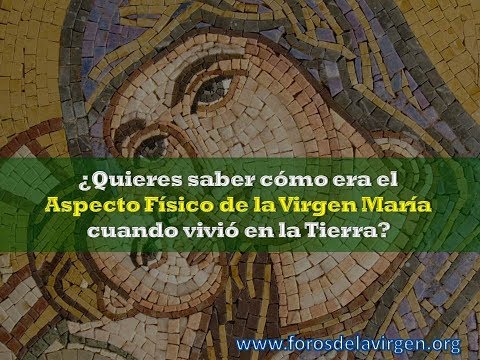 ¿Quieres saber cómo era el Aspecto Físico de la Virgen María cuando vivió en la Tierra?