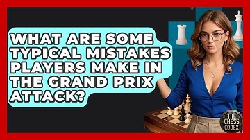 What Are Some Typical Mistakes Players Make In The Grand Prix Attack? - The Chess Codex