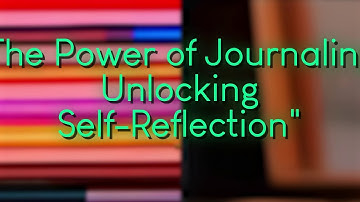 The Power of Journaling: Unlocking Self-Reflection
