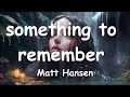 Matt Hansen – ​something to remember (Lyrics) 💗♫