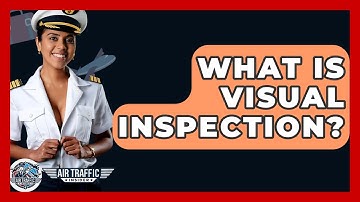 What Is Visual Inspection? - Air Traffic Insider