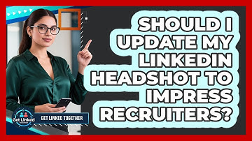 Should I Update My LinkedIn Headshot To Impress Recruiters? - Get Linked Together