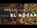 MÚSICA CRISTIANA PARA EL HOGAR / HERMOSAS ALABANZAS PARA TENER UNA COMUNIÓN CON DIOS
