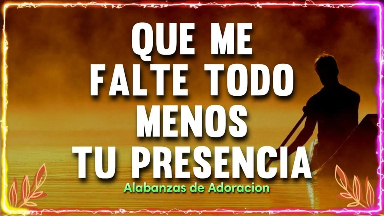 Que Se Vayan Todos Menos Tu Presencia QUE ME FALTE TODO MENOS TU PRESENCIA - MUSICA CRISTIANA DE ADORACION