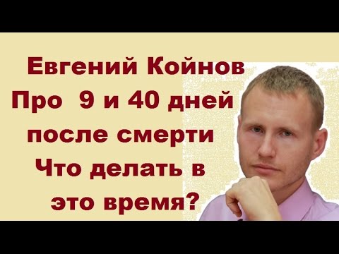 Евгений Койнов. Что происходит через 9 и 40 дней после смерти? Что делать в это время?