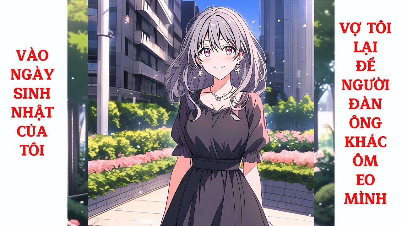Full Vào Ngày Sinh Nhật Của Tôi, Vợ Tôi Lại Để Người Đàn Ông Khác Ôm Eo Mình