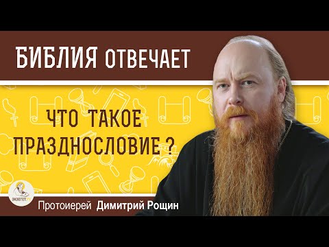 ЧТО ТАКОЕ ПРАЗДНОСЛОВИЕ ?  Протоиерей Дмитрий Рощин