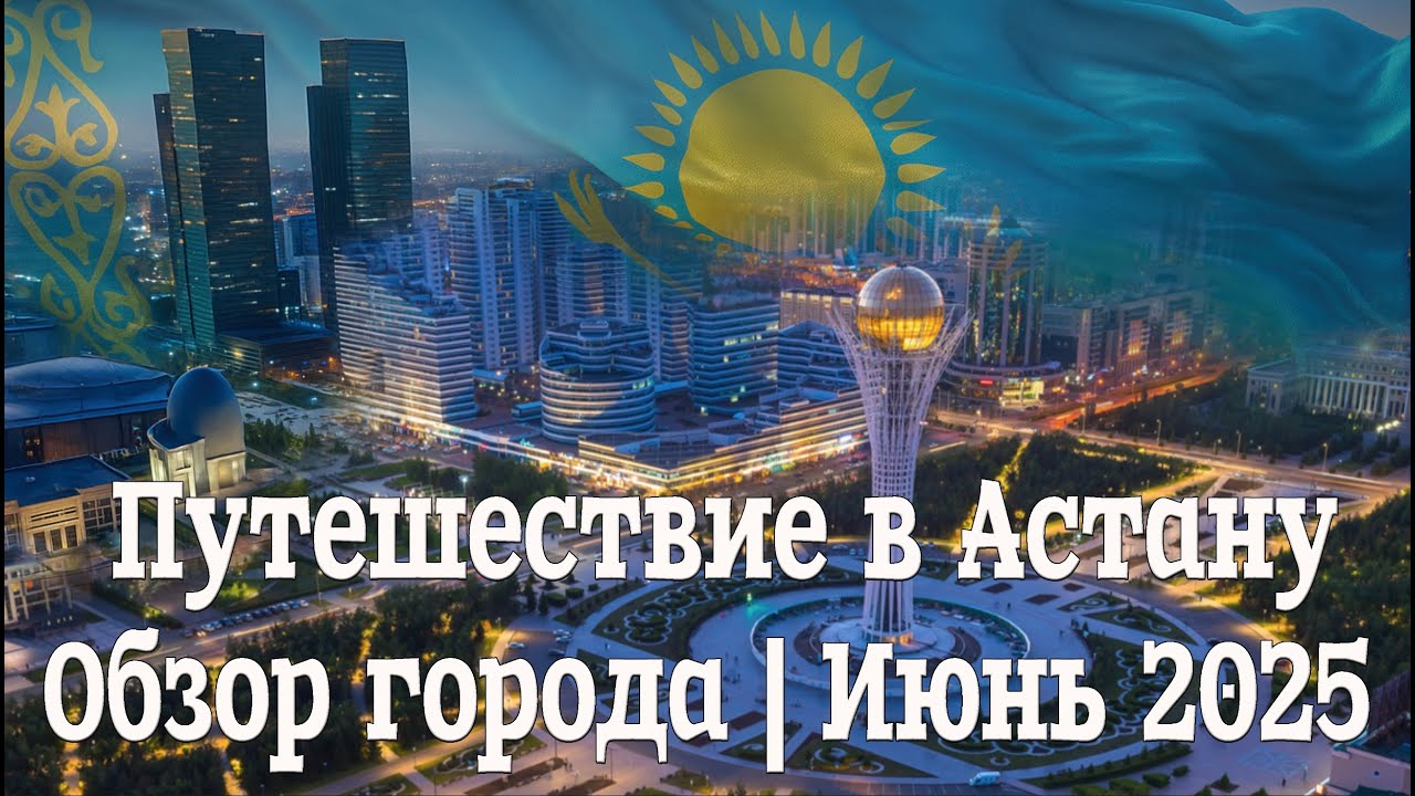 Путешествие в Астану — обзор города | Июнь 2025