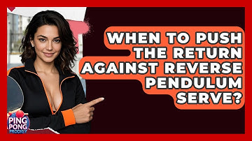 When To Push The Return Against Reverse Pendulum Serve? - Ping Pong Prodigy
