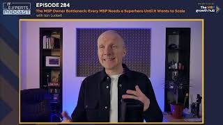 Podcast EP284 - The MSP Owner Bottleneck Every MSP Needs a Superhero Until It Wants to Scale