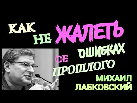 МИХАИЛ ЛАБКОВСКИЙ. КАК НЕ ЖАЛЕТЬ ОБ ОШИБКАХ ПРОШЛОГО.