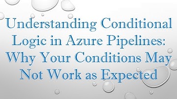 Understanding Conditional Logic in Azure Pipelines: Why Your Conditions May Not Work as Expected