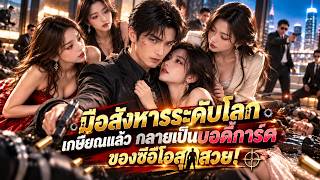 นักฆ่าอันดับหนึ่งของโลกเกษียณมาเป็นบอดี้การ์ด แต่ประธานสาวกลับชวนเขาอยู่บ้านเดียวกัน